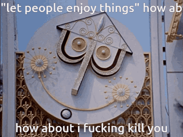 a sign that says let people enjoy things how ab how about i fucking kill you on it