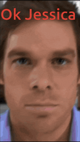 a close up of a man 's face with the words " ok jessica " above him