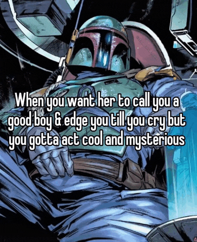 boba fett from star wars is talking about when you want her to call you a good boy