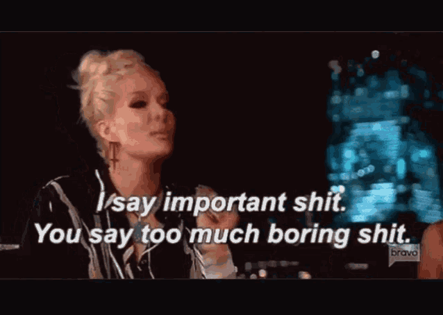 a woman is saying " i say important shit " and " you say too much boring shit "
