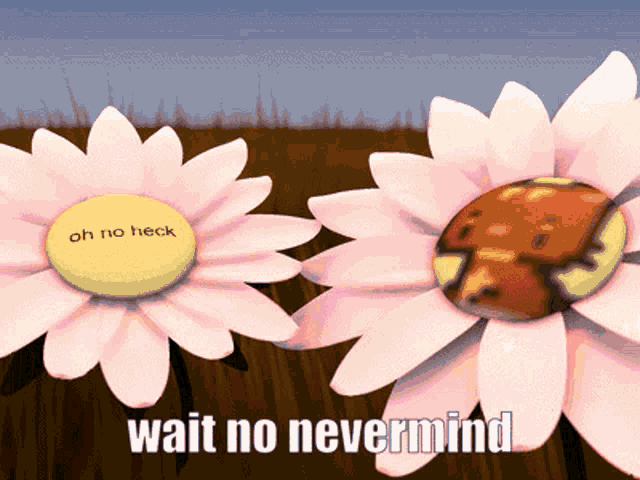 a picture of flowers with the words wait no nevermind