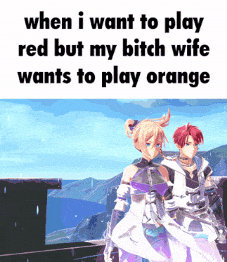 when i want to play red but my bitch wife wants to play orange with a couple of anime characters
