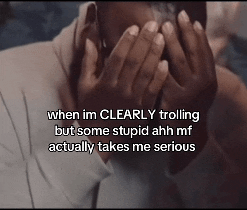 a person covering their face with their hands and the words when im clearly trolling but some stupid ahh mf