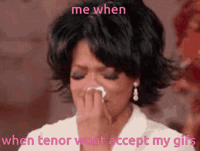 a woman is crying with the words " me when tenor wont accept my gifs "