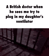 a british doctor when he sees me try to plug in my daughter 's ventilator .