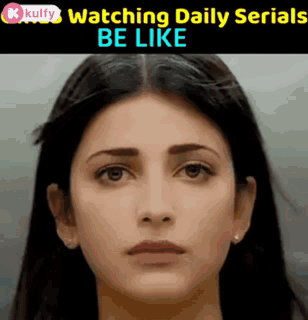 a close up of a woman 's face with the words watching daily serials be like