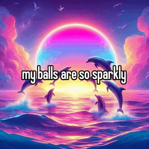 a painting of dolphins in the ocean with the words " my balls are so sparkly " below them