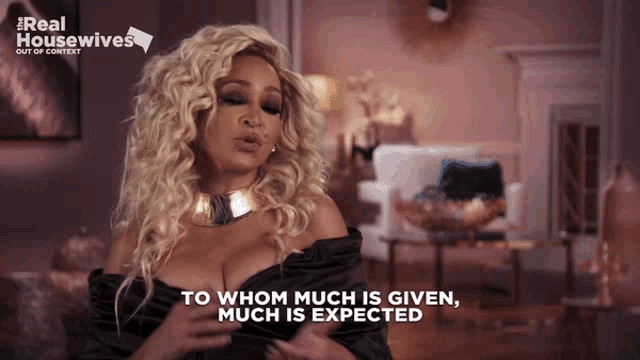 a woman says to whom much is given much is expected on a real housewives show