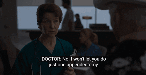 a nurse is talking to a patient and says doctor no i won t let you do just one appendectomy
