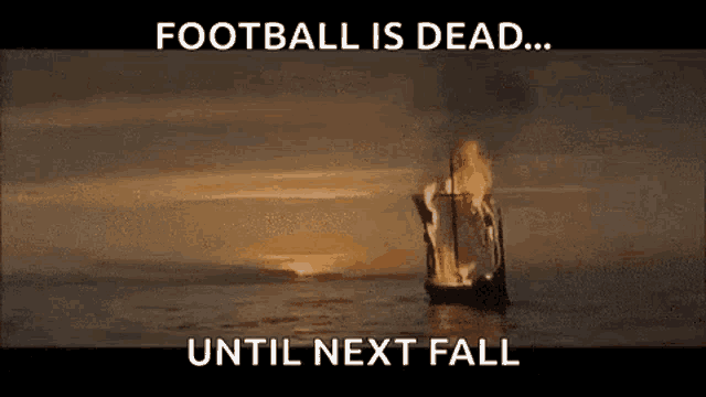 a burning ship in the middle of the ocean with the words `` football is dead ... until next fall '' written above it .