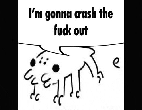 a black and white drawing of a dog with the words `` i 'm gonna crash the fuck out '' written on it .
