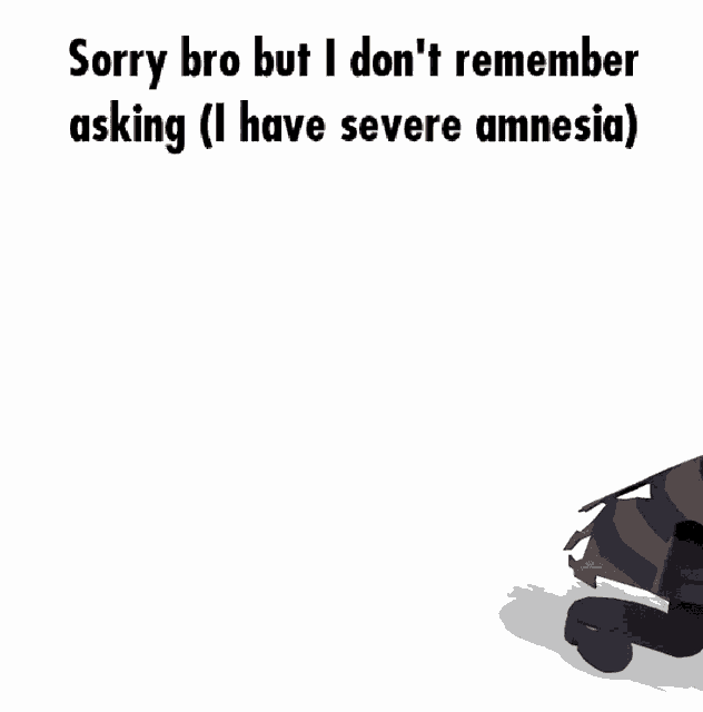 a cartoon character with the words sorry bro but i don 't remember asking ( i have severe amnesia )