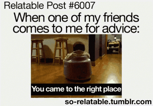 relatable post # 6007 when one of my friends comes to me for advice you came to the right place so relatable.tumblr.com
