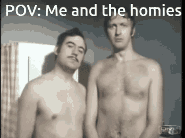 two shirtless men are standing next to each other with the caption pov me and the homies