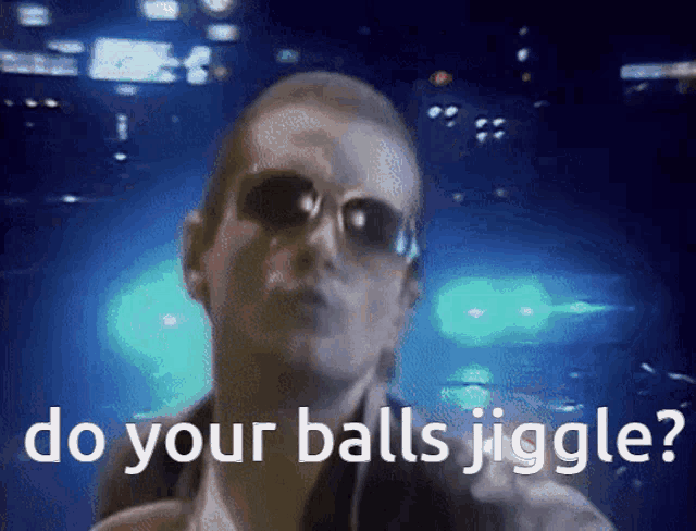 a man wearing sunglasses is asking do your balls jigge