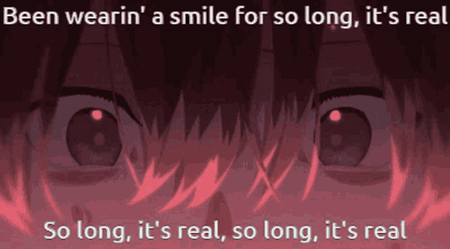 a close up of a person 's eyes with the words been wearin a smile for so long it 's real