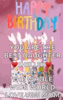 happy birthday , you are the best daughter shelley in the whole wide world love you mom