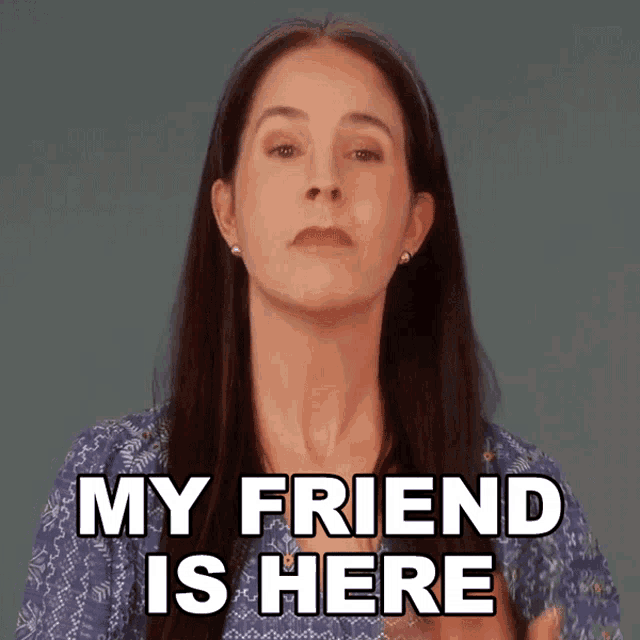a woman says " my friend is here " in a blue shirt