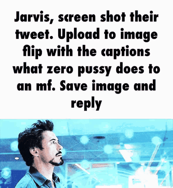jarvis , screen shot their tweet upload to image flip with the captions what zero pussy does to an mf save image and reply