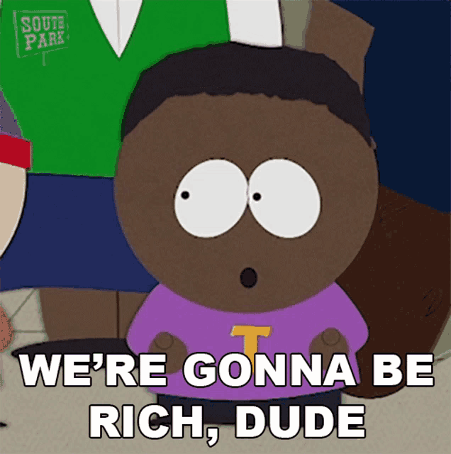 a cartoon character from south park is saying we 're gonna be rich dude