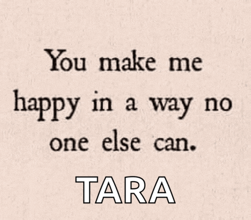 a quote from tara that says " you make me happy in a way no one else can "