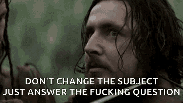 a man with a beard says " don t change the subject just answer the fucking question "
