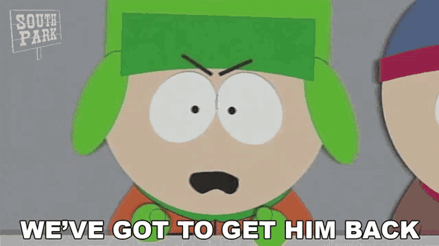 a cartoon character from south park is saying we 've got to get him back