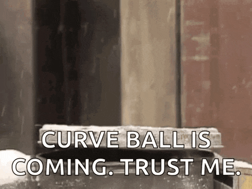 curve ball is coming . trust me .