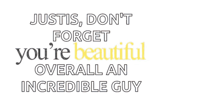 justis don t forget you are fascinating overall an incredible guy