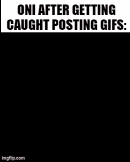 oni after getting caught posting gifs was really funny !
