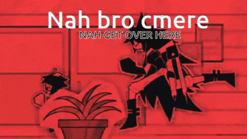 nah bro cmere nah get over here is written in white on a red background