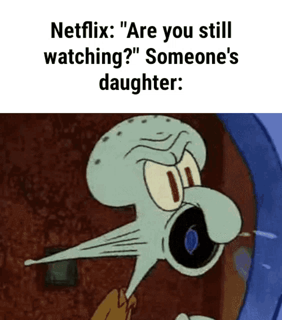 squidward from spongebob squarepants is angry and says netflix are you still watching ? someone 's daughter