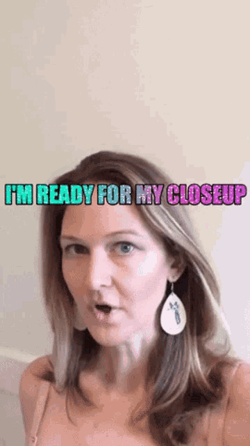 a woman says i 'm ready for my closeup while looking at the camera