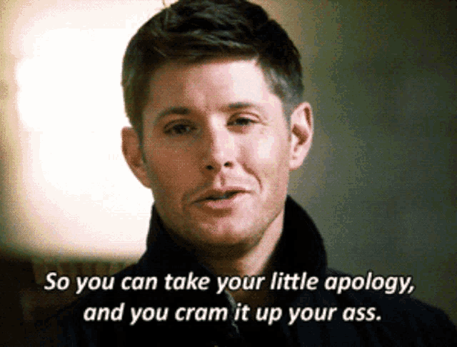 a man says " so you can take your little apology and you cramp it up your ass "