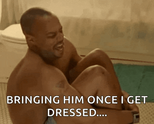 a shirtless man is sitting on the floor with a caption that says bringing him once i get dressed