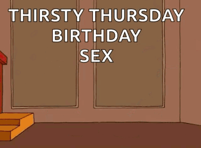 thirsty thursday birthday sex ohhh yeahhh !