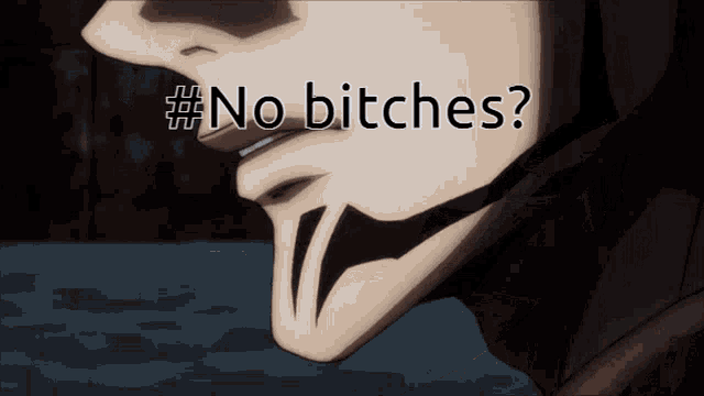a close up of a person 's face with the words " no bitches " on the bottom