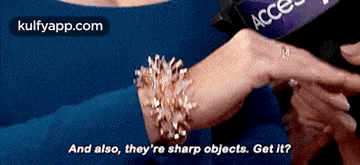 a woman wearing a bracelet and a microphone says and also they 're sharp objects get it