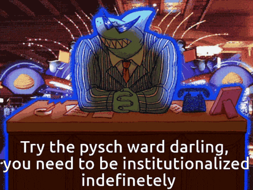 a cartoon of a frog sitting at a desk with the words try the pysch ward darling you need to be institutionized indefinitely