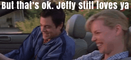 a man and woman in a car with the words but that 's ok jeffy still loves ya on the bottom