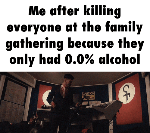 a poster that says me after killing everyone at the family gathering because they only had 0.0% alcohol