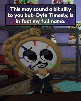 a cartoon character says this may sound a bit silly to you but - dyle timesly is in fact my full name