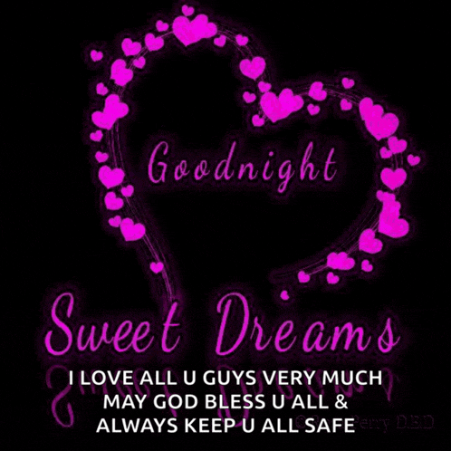 a goodnight sweet dreams i love all u guys very much may god bless u all & always keep u all safe .