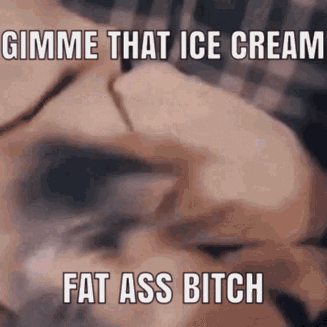 a close up of a person 's face with the words gimme that ice cream fat ass bitch written on it .