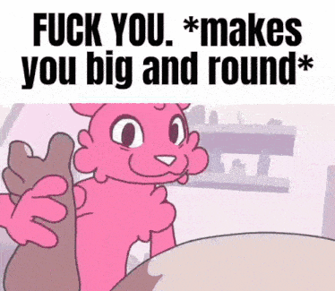 a pink cartoon character is saying `` fuck you , ** makes you big and round ** '' .