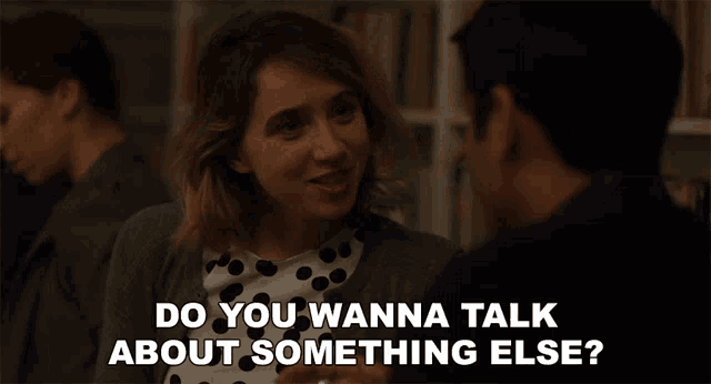 a woman talking to a man with the words do you wanna talk about something else written below her