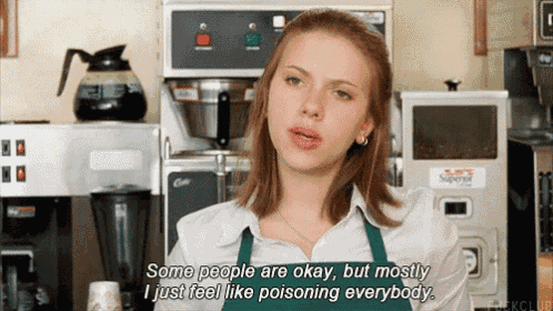a woman in a green apron says some people are okay but mostly i just feel like poisoning everybody .