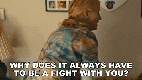 a woman is asking why does it always have to be a fight with you ?