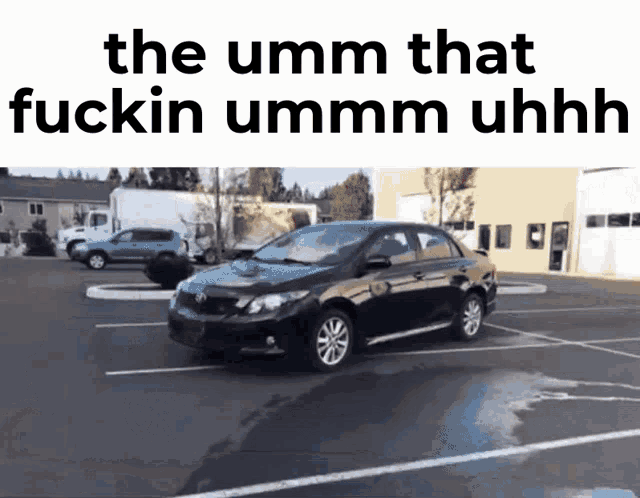 a black car is parked in a parking lot with the words " the umm that fuckin ummm uhhhh " above it