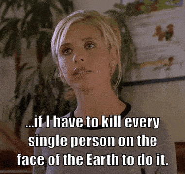a woman says " if i have to kill every single person on the face of the earth to do it .. "